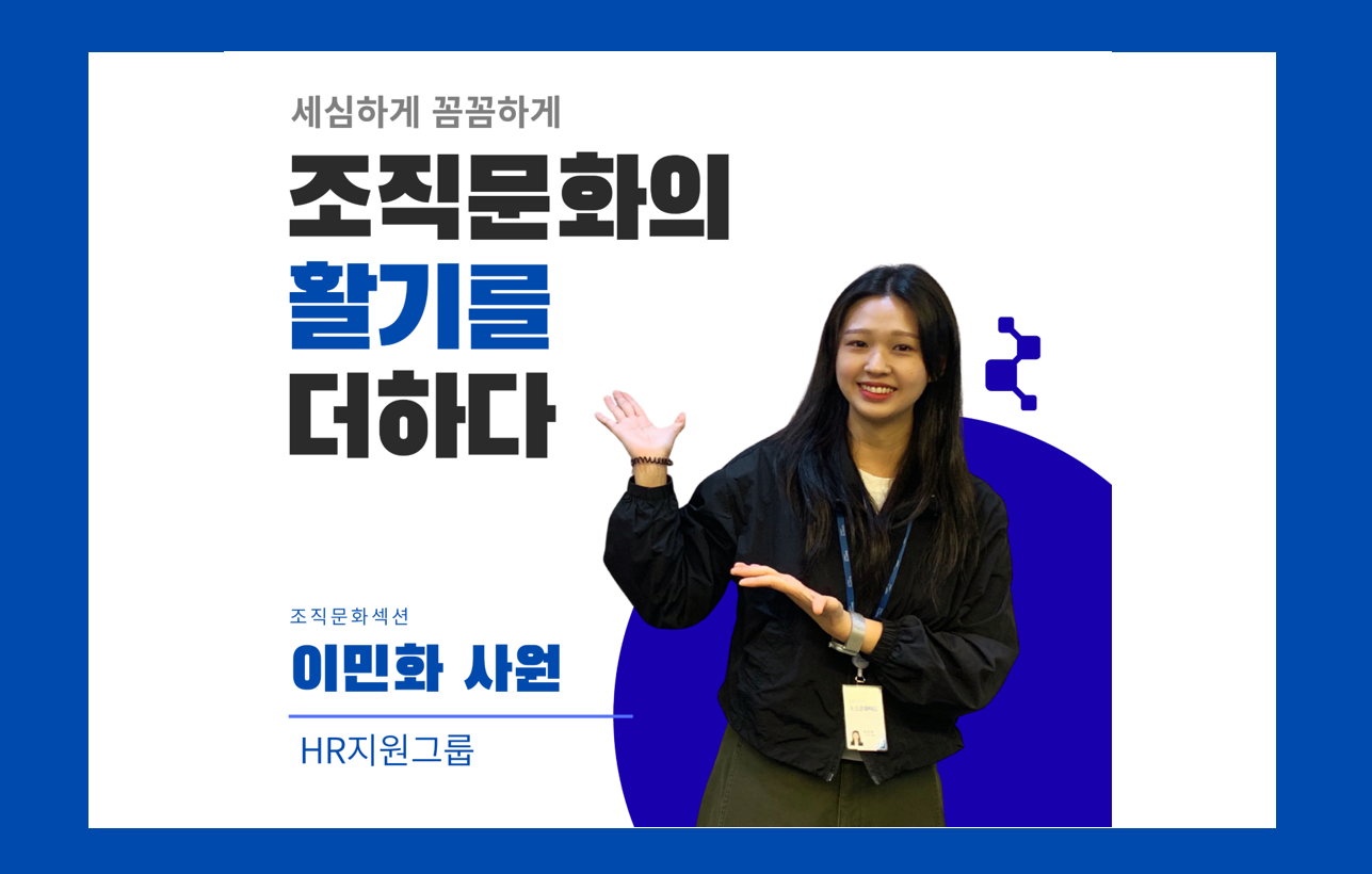 세심하게 꼼꼼하게 조직문화의 활기를 더하다 조직문화섹션 HR지원그룹 이민화 사원
